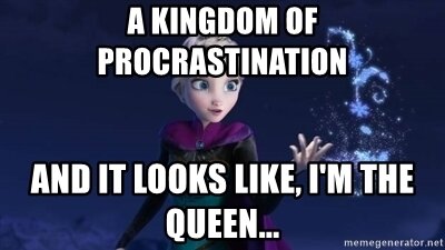 a-kingdom-of-procrastination-and-it-looks-like-im-the-queen.jpg